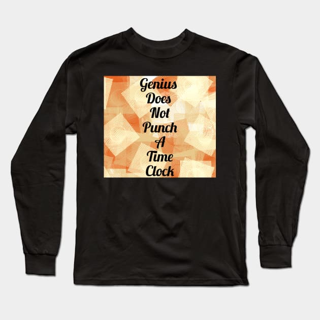 Genius Does Not Punch A Time Clock Long Sleeve T-Shirt by heyokamuse